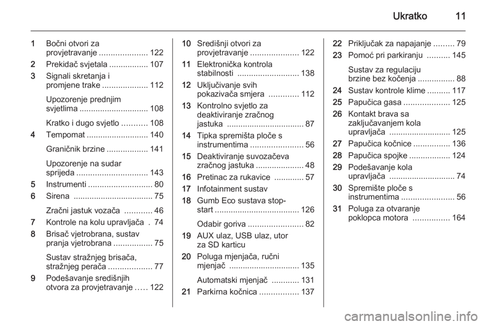 OPEL MOKKA 2015  Priručnik za vlasnika (in Croatian) Ukratko11
1Bočni otvori za
provjetravanje .....................122
2 Prekidač svjetala .................107
3 Signali skretanja i
promjene trake ....................112
Upozorenje prednjim
svjetlima