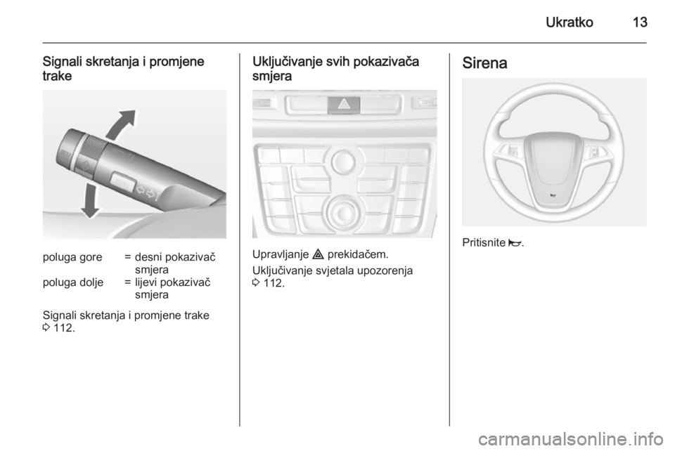OPEL MOKKA 2015  Priručnik za vlasnika (in Croatian) Ukratko13
Signali skretanja i promjene
trakepoluga gore=desni pokazivač
smjerapoluga dolje=lijevi pokazivač
smjera
Signali skretanja i promjene trake
3  112.
Uključivanje svih pokazivača
smjera
Up