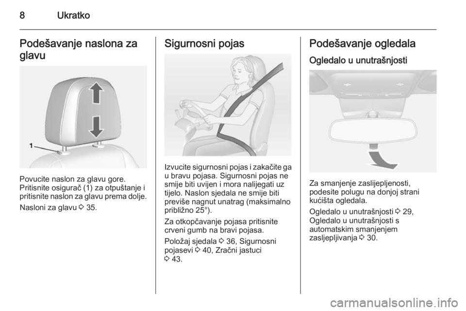 OPEL MOKKA 2015  Priručnik za vlasnika (in Croatian) 8UkratkoPodešavanje naslona za
glavu
Povucite naslon za glavu gore.
Pritisnite osigurač (1) za otpuštanje i
pritisnite naslon za glavu prema dolje.
Nasloni za glavu  3 35.
Sigurnosni pojas
Izvucite
