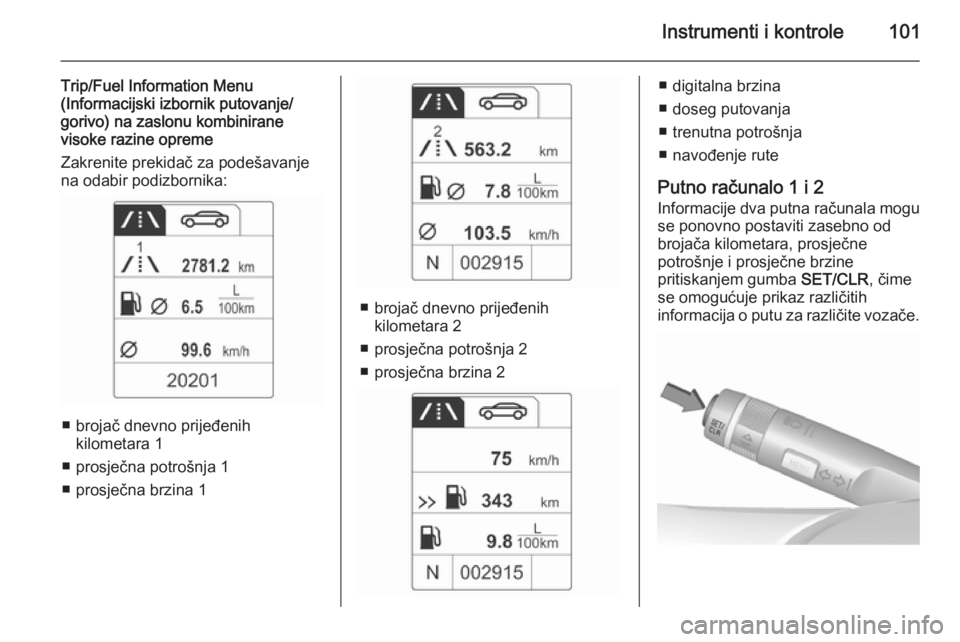 OPEL MOKKA 2015.5 Priručnik za vlasnika (in Croatian) Instrumenti i kontrole101
Trip/Fuel Information Menu
(Informacijski izbornik putovanje/
gorivo) na zaslonu kombinirane
visoke razine opreme
Zakrenite prekidač za podešavanje
na odabir podizbornika: OPEL MOKKA 2015.5 Priručnik za vlasnika (in Croatian) Instrumenti i kontrole101
Trip/Fuel Information Menu
(Informacijski izbornik putovanje/
gorivo) na zaslonu kombinirane
visoke razine opreme
Zakrenite prekidač za podešavanje
na odabir podizbornika: