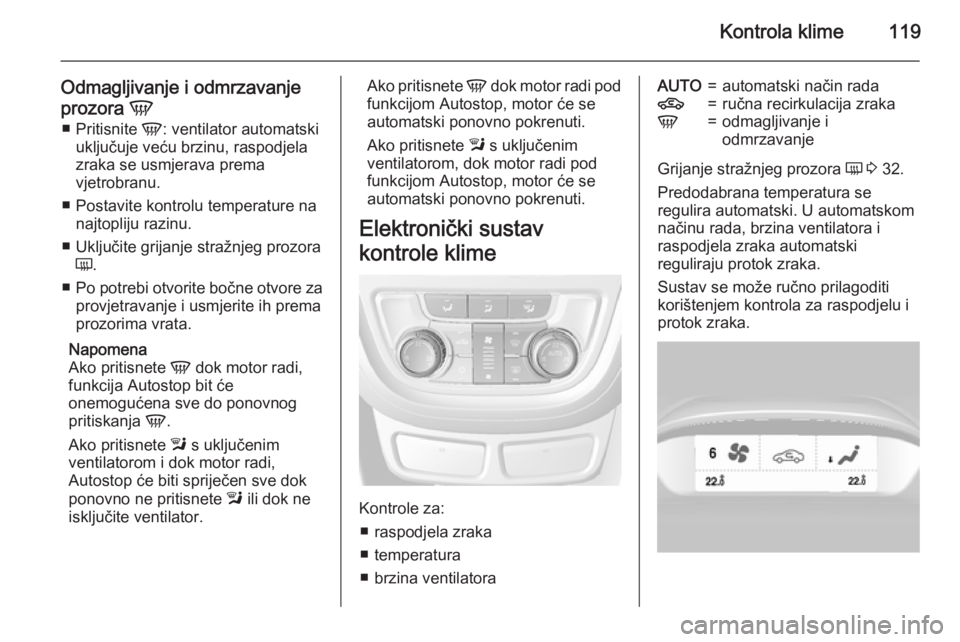 OPEL MOKKA 2015.5 Priručnik za vlasnika (in Croatian) Kontrola klime119
Odmagljivanje i odmrzavanje
prozora V
■ Pritisnite V: ventilator automatski
uključuje veću brzinu, raspodjela zraka se usmjerava prema
vjetrobranu.
■ Postavite kontrolu tempe OPEL MOKKA 2015.5 Priručnik za vlasnika (in Croatian) Kontrola klime119
Odmagljivanje i odmrzavanje
prozora V
■ Pritisnite V: ventilator automatski
uključuje veću brzinu, raspodjela zraka se usmjerava prema
vjetrobranu.
■ Postavite kontrolu tempe