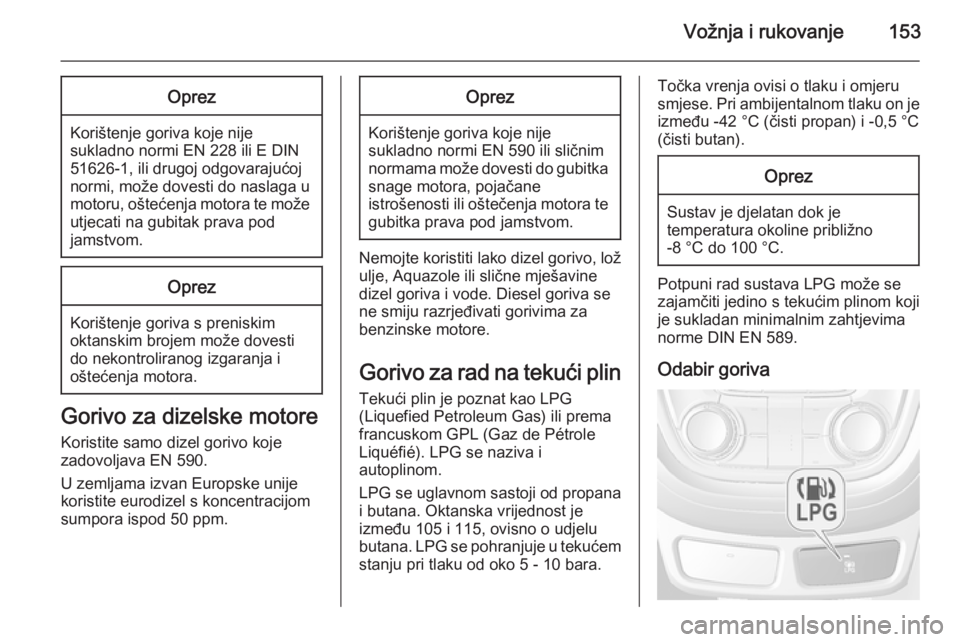OPEL MOKKA 2015.5 Priručnik za vlasnika (in Croatian) Vožnja i rukovanje153Oprez
Korištenje goriva koje nijesukladno normi EN 228 ili E DIN
51626-1, ili drugoj odgovarajućoj
normi, može dovesti do naslaga u motoru, oštećenja motora te može utjecat OPEL MOKKA 2015.5 Priručnik za vlasnika (in Croatian) Vožnja i rukovanje153Oprez
Korištenje goriva koje nijesukladno normi EN 228 ili E DIN
51626-1, ili drugoj odgovarajućoj
normi, može dovesti do naslaga u motoru, oštećenja motora te može utjecat