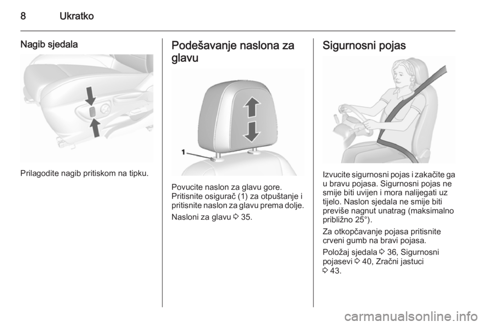 OPEL MOKKA 2015.5  Priručnik za vlasnika (in Croatian) 8Ukratko
Nagib sjedala
Prilagodite nagib pritiskom na tipku.
Podešavanje naslona za
glavu
Povucite naslon za glavu gore.
Pritisnite osigurač (1) za otpuštanje i
pritisnite naslon za glavu prema dol