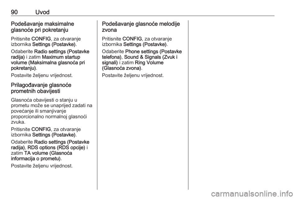 OPEL MOKKA 2016.5  Priručnik za Infotainment (in Croatian) 90UvodPodešavanje maksimalne
glasnoće pri pokretanju
Pritisnite  CONFIG, za otvaranje
izbornika  Settings (Postavke) .
Odaberite  Radio settings (Postavke
radija)  i zatim  Maximum startup
volume (M