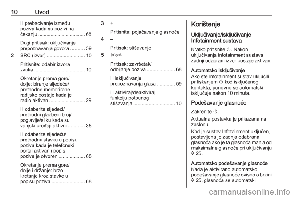 OPEL MOKKA X 2017  Priručnik za Infotainment (in Croatian) 10Uvodili prebacivanje između
poziva kada su pozivi na
čekanju .................................. 68
Dugi pritisak: uključivanje
prepoznavanja govora ..........59
2 SRC (izvor) ....................