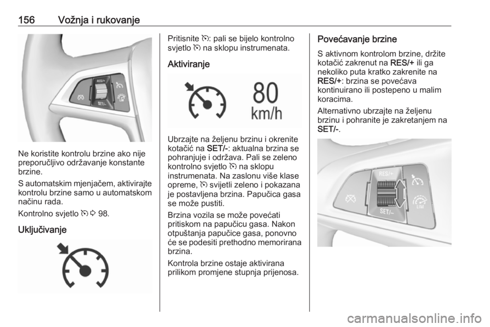 OPEL MOKKA X 2018 Priručnik za Infotainment (in Croatian) 156Vožnja i rukovanje
Ne koristite kontrolu brzine ako nije
preporučljivo održavanje konstante
brzine.
S automatskim mjenjačem, aktivirajte
kontrolu brzine samo u automatskom načinu rada.
Kontrol OPEL MOKKA X 2018 Priručnik za Infotainment (in Croatian) 156Vožnja i rukovanje
Ne koristite kontrolu brzine ako nije
preporučljivo održavanje konstante
brzine.
S automatskim mjenjačem, aktivirajte
kontrolu brzine samo u automatskom načinu rada.
Kontrol