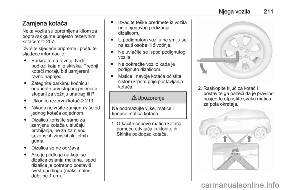 OPEL MOKKA X 2018  Priručnik za Infotainment (in Croatian) Njega vozila211Zamjena kotačaNeka vozila su opremljena kitom za
popravak gume umjesto rezervnim kotačem  3 207.
Izvršite sljedeće pripreme i poštujte sljedeće informacije:
● Parkirajte na ravn