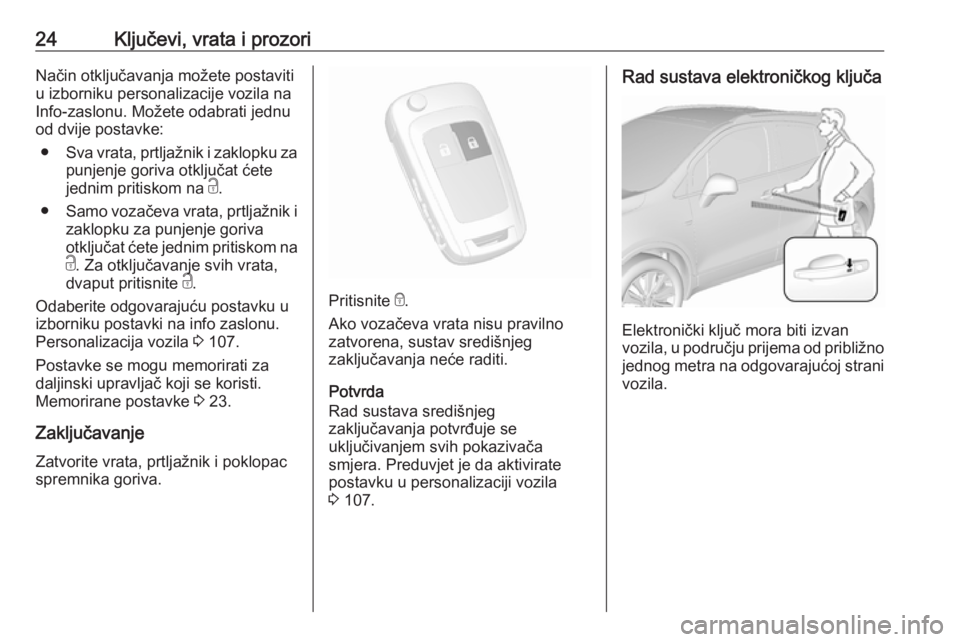 OPEL MOKKA X 2018 Priručnik za Infotainment (in Croatian) 24Ključevi, vrata i prozoriNačin otključavanja možete postaviti
u izborniku personalizacije vozila na
Info-zaslonu. Možete odabrati jednu
od dvije postavke:
● Sva vrata, prtljažnik i zaklopku OPEL MOKKA X 2018 Priručnik za Infotainment (in Croatian) 24Ključevi, vrata i prozoriNačin otključavanja možete postaviti
u izborniku personalizacije vozila na
Info-zaslonu. Možete odabrati jednu
od dvije postavke:
● Sva vrata, prtljažnik i zaklopku