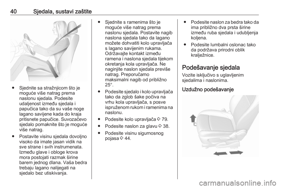 OPEL MOKKA X 2018 Priručnik za Infotainment (in Croatian) 40Sjedala, sustavi zaštite
● Sjednite sa stražnjicom što jemoguće više natrag prema
naslonu sjedala. Podesite
udaljenost između sjedala i
papučica tako da su vaše noge
lagano savijene kada d OPEL MOKKA X 2018 Priručnik za Infotainment (in Croatian) 40Sjedala, sustavi zaštite
● Sjednite sa stražnjicom što jemoguće više natrag prema
naslonu sjedala. Podesite
udaljenost između sjedala i
papučica tako da su vaše noge
lagano savijene kada d