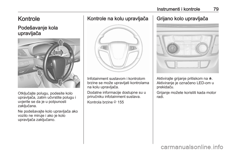 OPEL MOKKA X 2018 Priručnik za Infotainment (in Croatian) Instrumenti i kontrole79Kontrole
Podešavanje kola upravljača
Otključajte polugu, podesite kolo
upravljača, zatim učvrstite polugu i
uvjerite se da je u potpunosti
zaključana.
Ne podešavajte kol OPEL MOKKA X 2018 Priručnik za Infotainment (in Croatian) Instrumenti i kontrole79Kontrole
Podešavanje kola upravljača
Otključajte polugu, podesite kolo
upravljača, zatim učvrstite polugu i
uvjerite se da je u potpunosti
zaključana.
Ne podešavajte kol
