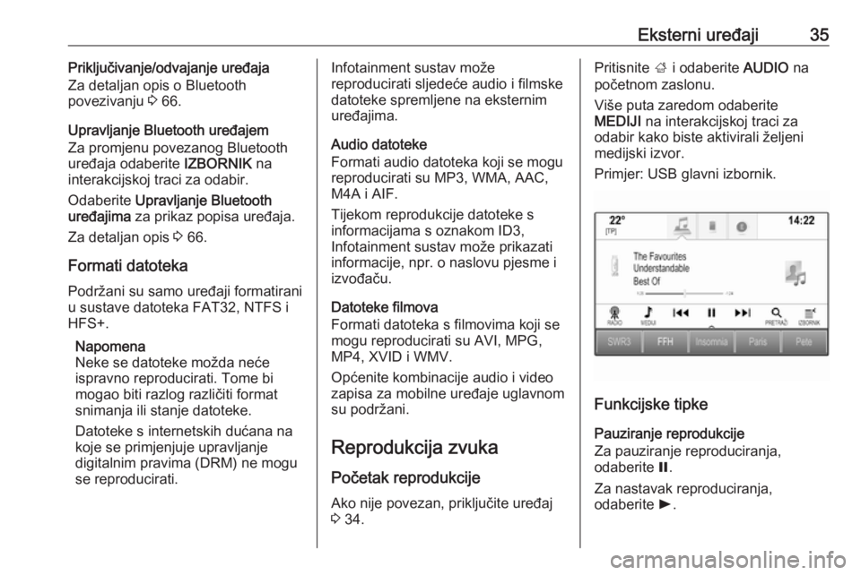 OPEL MOKKA X 2018  Priručnik za vlasnika (in Croatian) Eksterni uređaji35Priključivanje/odvajanje uređaja
Za detaljan opis o Bluetooth
povezivanju  3 66.
Upravljanje Bluetooth uređajem
Za promjenu povezanog Bluetooth uređaja odaberite  IZBORNIK na
in