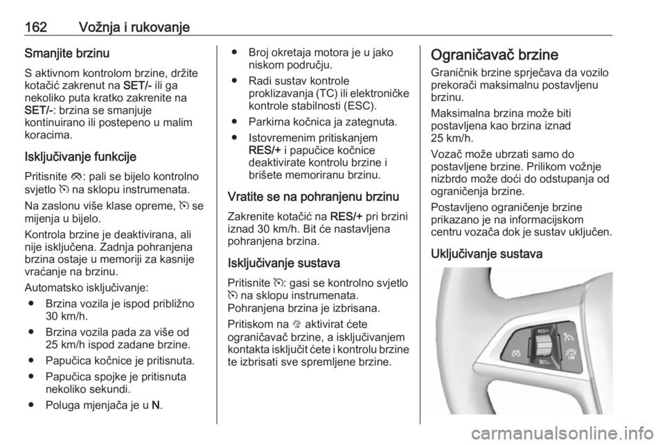 OPEL MOKKA X 2019  Priručnik za vlasnika (in Croatian) 162Vožnja i rukovanjeSmanjite brzinu
S aktivnom kontrolom brzine, držite kotačić zakrenut na  SET/- ili ga
nekoliko puta kratko zakrenite na SET/- : brzina se smanjuje
kontinuirano ili postepeno u