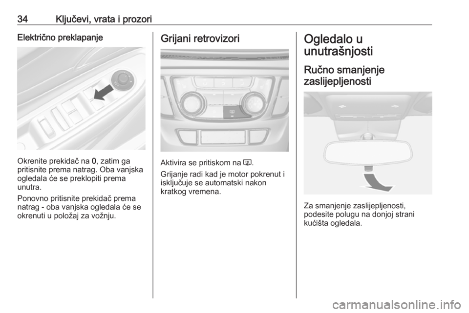 OPEL MOKKA X 2019  Priručnik za vlasnika (in Croatian) 34Ključevi, vrata i prozoriElektrično preklapanje
Okrenite prekidač na 0, zatim ga
pritisnite prema natrag. Oba vanjska
ogledala će se preklopiti prema
unutra.
Ponovno pritisnite prekidač prema
n