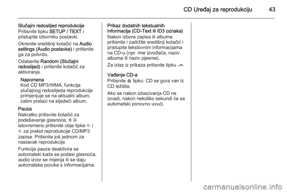 OPEL VIVARO B 2014.5  Priručnik za Infotainment (in Croatian) CD Uređaj za reprodukciju43
Slučajni redoslijed reprodukcijePritisnite tipku  SETUP / TEXT  i
pristupite izborniku postavki.
Okrenite središnji kotačić na  Audio
settings (Audio postavke)  i prit