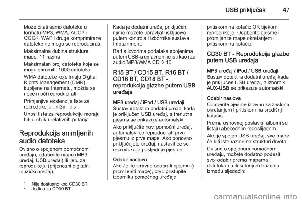 OPEL VIVARO B 2014.5  Priručnik za Infotainment (in Croatian) USB priključak47
Može čitati samo datoteke u
formatu MP3, WMA, ACC 1)
 i
OGG 2)
. WAF i druge komprimirane
datoteke ne mogu se reproducirati.
Maksimalna dubina strukture
mape: 11 razina
Maksimalan 