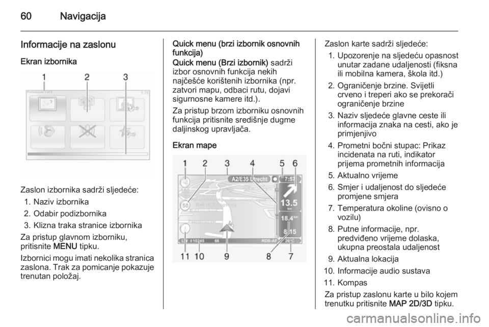 OPEL VIVARO B 2014.5  Priručnik za Infotainment (in Croatian) 60Navigacija
Informacije na zaslonuEkran izbornika
Zaslon izbornika sadrži sljedeće: 1. Naziv izbornika
2. Odabir podizbornika
3. Klizna traka stranice izbornika
Za pristup glavnom izborniku,
pritis