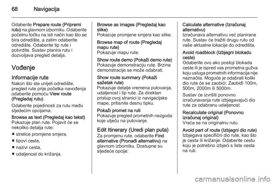 OPEL VIVARO B 2014.5  Priručnik za Infotainment (in Croatian) 68Navigacija
Odaberite Prepare route (Pripremi
rutu)  na glavnom izborniku. Odaberite
početnu točku na isti način kao što se
bira odredište, a zatim odaberite
odredište. Odaberite tip rute i
pot