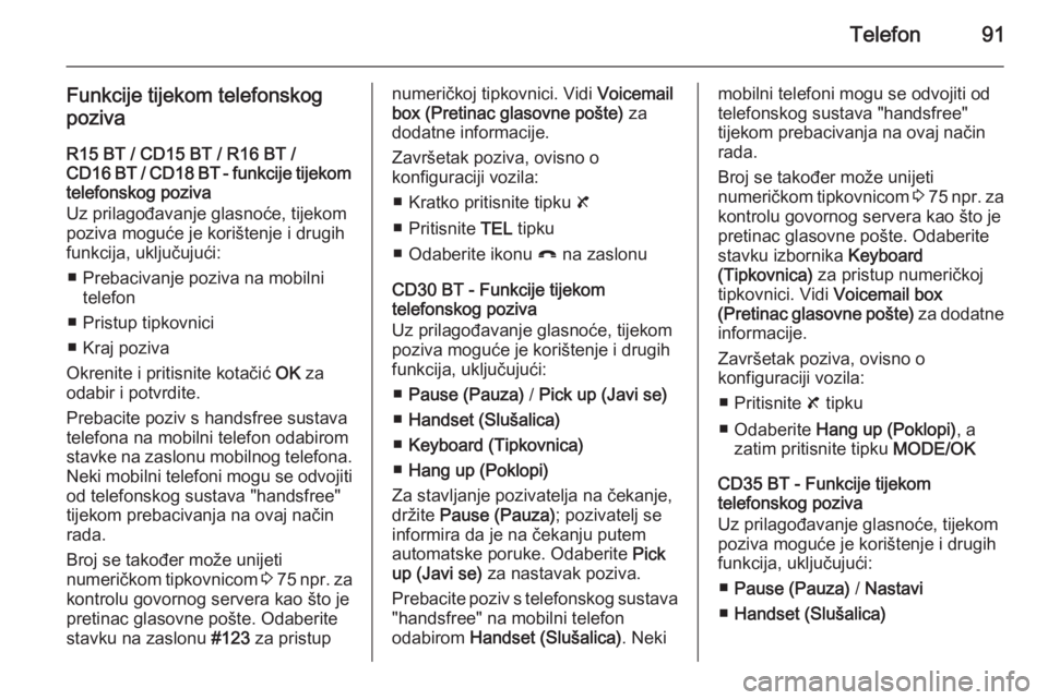 OPEL VIVARO B 2014.5  Priručnik za Infotainment (in Croatian) Telefon91
Funkcije tijekom telefonskog
poziva
R15 BT / CD15 BT / R16 BT /
CD16 BT / CD18 BT - funkcije tijekom
telefonskog poziva
Uz prilagođavanje glasnoće, tijekom
poziva moguće je korištenje i 