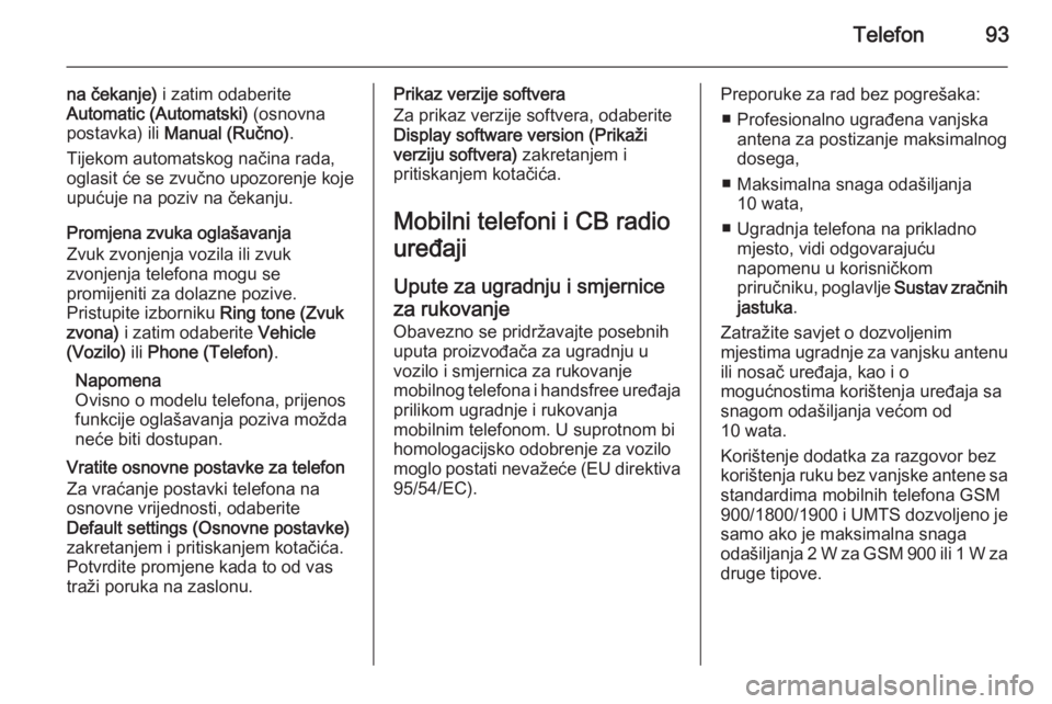 OPEL VIVARO B 2014.5  Priručnik za Infotainment (in Croatian) Telefon93
na čekanje) i zatim odaberite
Automatic (Automatski)  (osnovna
postavka) ili  Manual (Ručno) .
Tijekom automatskog načina rada,
oglasit će se zvučno upozorenje koje
upućuje na poziv na