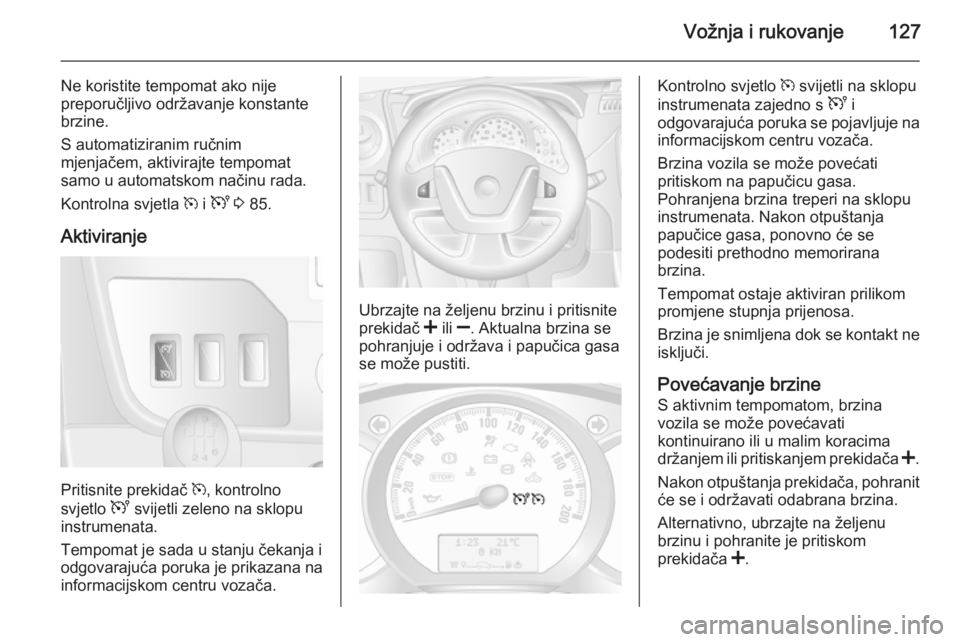 OPEL MOVANO_B 2015  Priručnik za vlasnika (in Croatian) Vožnja i rukovanje127
Ne koristite tempomat ako nije
preporučljivo održavanje konstante
brzine.
S automatiziranim ručnim
mjenjačem, aktivirajte tempomat samo u automatskom načinu rada.
Kontrolna
