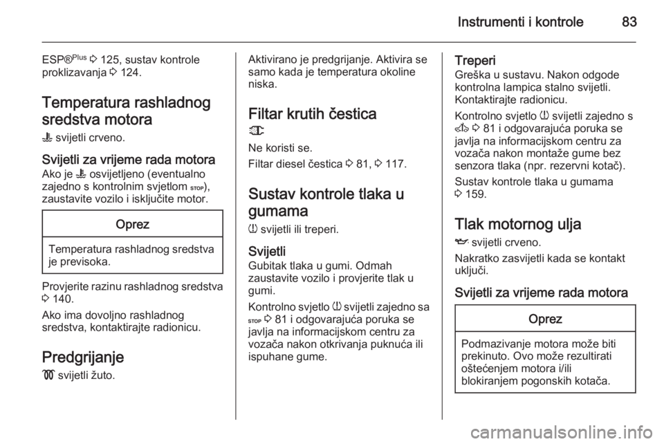 OPEL MOVANO_B 2015  Priručnik za vlasnika (in Croatian) Instrumenti i kontrole83
ESP®Plus
 3  125, sustav kontrole
proklizavanja  3 124.
Temperatura rashladnog
sredstva motora
W  svijetli crveno.
Svijetli za vrijeme rada motora
Ako je  W osvijetljeno (eve