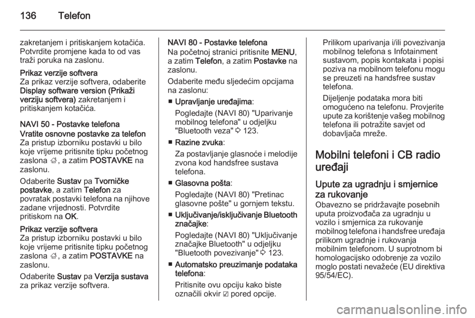 OPEL VIVARO B 2015.5  Priručnik za Infotainment (in Croatian) 136Telefon
zakretanjem i pritiskanjem kotačića.
Potvrdite promjene kada to od vas
traži poruka na zaslonu.Prikaz verzije softvera
Za prikaz verzije softvera, odaberite
Display software version (Pri