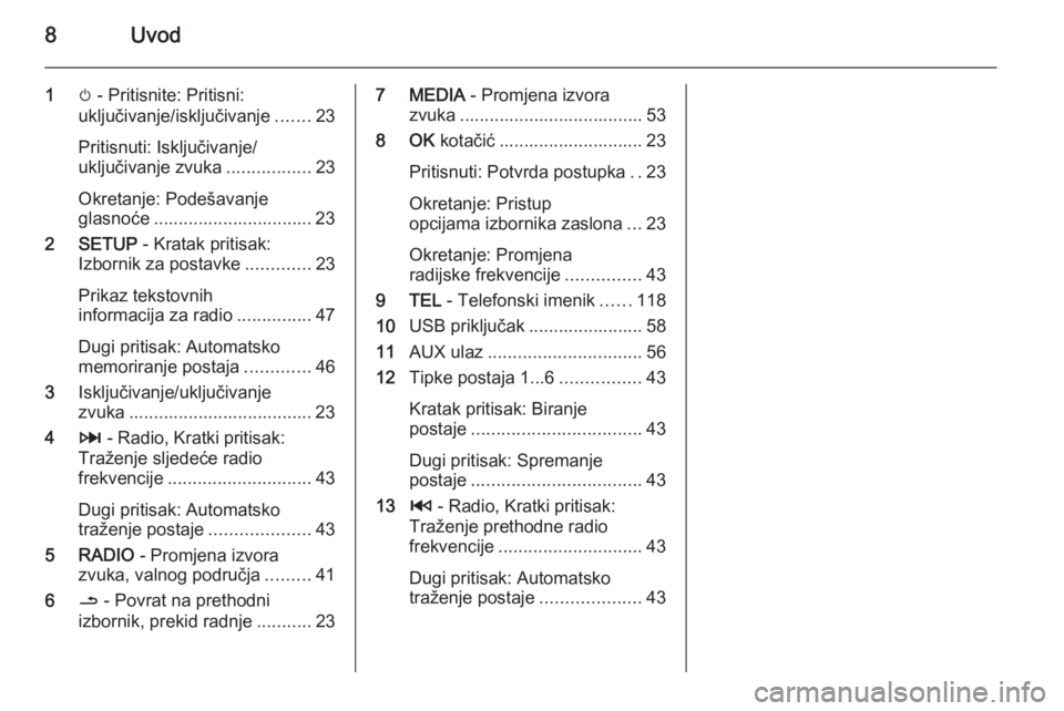 OPEL VIVARO B 2015.5  Priručnik za Infotainment (in Croatian) 8Uvod
1m - Pritisnite: Pritisni:
uključivanje/isključivanje .......23
Pritisnuti: Isključivanje/
uključivanje zvuka .................23
Okretanje: Podešavanje
glasnoće ..........................