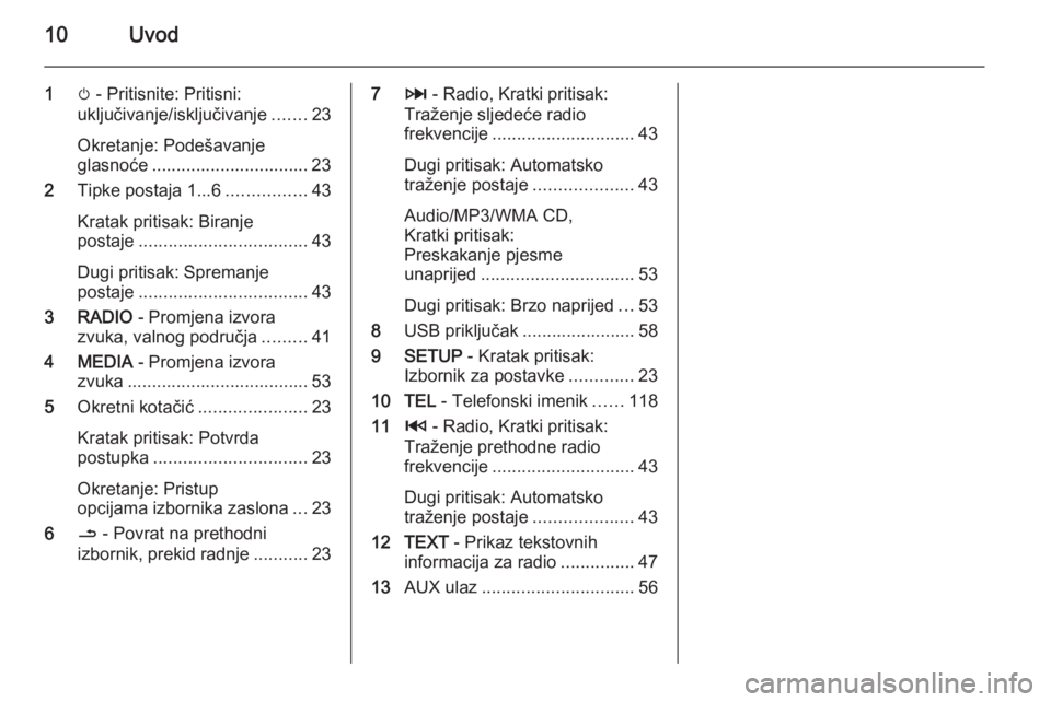 OPEL MOVANO_B 2015.5  Priručnik za Infotainment (in Croatian) 10Uvod
1m - Pritisnite: Pritisni:
uključivanje/isključivanje .......23
Okretanje: Podešavanje
glasnoće ................................ 23
2 Tipke postaja 1...6 ................43
Kratak pritisak: