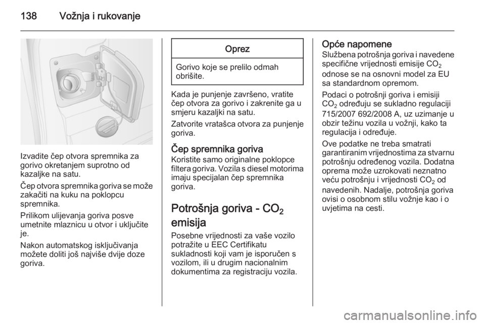 OPEL MOVANO_B 2015.5  Priručnik za vlasnika (in Croatian) 138Vožnja i rukovanje
Izvadite čep otvora spremnika za
gorivo okretanjem suprotno od
kazaljke na satu.
Čep otvora spremnika goriva se može zakačiti na kuku na poklopcu
spremnika.
Prilikom ulijeva