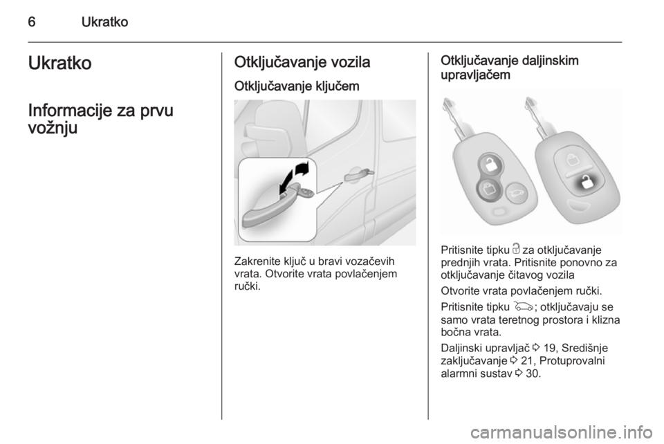 OPEL MOVANO_B 2015.5  Priručnik za vlasnika (in Croatian) 6UkratkoUkratkoInformacije za prvu
vožnjuOtključavanje vozila
Otključavanje ključem
Zakrenite ključ u bravi vozačevih
vrata. Otvorite vrata povlačenjem
ručki.
Otključavanje daljinskim
upravlj