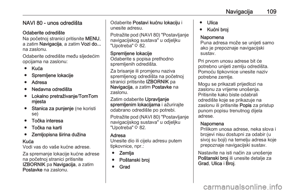 OPEL VIVARO B 2016 Priručnik za Infotainment (in Croatian) Navigacija109NAVI 80 - unos odredištaOdaberite odredište
Na početnoj stranici pritisnite MENU,
a zatim Navigacija , a zatim Vozi do...
na zaslonu.
Odaberite odredište među sljedećim
opcijama n OPEL VIVARO B 2016 Priručnik za Infotainment (in Croatian) Navigacija109NAVI 80 - unos odredištaOdaberite odredište
Na početnoj stranici pritisnite MENU,
a zatim Navigacija , a zatim Vozi do...
na zaslonu.
Odaberite odredište među sljedećim
opcijama n
