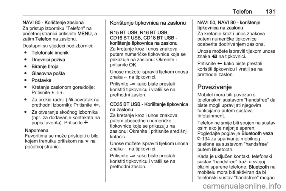OPEL VIVARO B 2016 Priručnik za Infotainment (in Croatian) Telefon131NAVI 80 - Korištenje zaslona
Za pristup izborniku "Telefon" na
početnoj stranici pritisnite MENU, a
zatim Telefon na zaslonu.
Dostupni su sljedeći podizbornici: ● Telefonski OPEL VIVARO B 2016 Priručnik za Infotainment (in Croatian) Telefon131NAVI 80 - Korištenje zaslona
Za pristup izborniku "Telefon" na
početnoj stranici pritisnite MENU, a
zatim Telefon na zaslonu.
Dostupni su sljedeći podizbornici: ● Telefonski