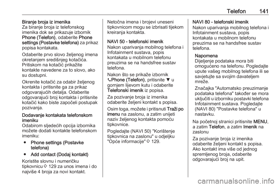 OPEL VIVARO B 2016  Priručnik za Infotainment (in Croatian) Telefon141Biranje broja iz imenika
Za biranje broja iz telefonskog
imenika dok se prikazuje izbornik
Phone (Telefon) , odaberite Phone
settings (Postavke telefona)  za prikaz
popisa kontakata.
Odaberi