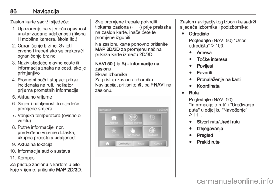 OPEL VIVARO B 2016  Priručnik za Infotainment (in Croatian) 86NavigacijaZaslon karte sadrži sljedeće:1. Upozorenje na sljedeću opasnost unutar zadane udaljenosti (fiksna
ili mobilna kamera, škola itd.)
2. Ograničenje brzine. Svijetli crveno i treperi ako 