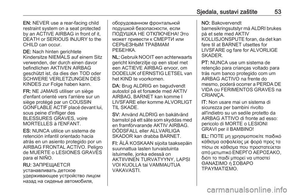 OPEL MOVANO_B 2016  Priručnik za vlasnika (in Croatian) Sjedala, sustavi zaštite53EN: NEVER use a rear-facing child
restraint system on a seat protected
by an ACTIVE AIRBAG in front of it,
DEATH or SERIOUS INJURY to the
CHILD can occur.
DE:  Nach hinten g