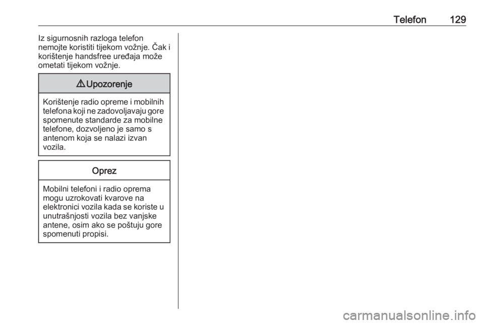 OPEL VIVARO B 2017.5  Priručnik za Infotainment (in Croatian) Telefon129Iz sigurnosnih razloga telefon
nemojte koristiti tijekom vožnje. Čak i
korištenje handsfree uređaja može
ometati tijekom vožnje.9 Upozorenje
Korištenje radio opreme i mobilnih
telefon