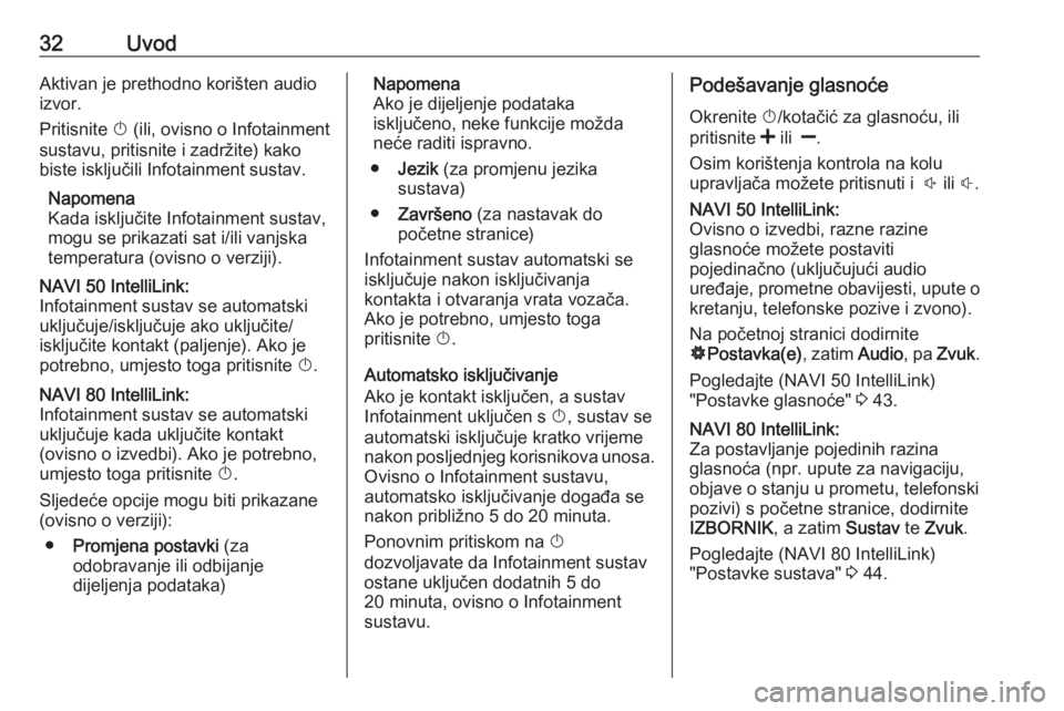 OPEL VIVARO B 2017.5  Priručnik za Infotainment (in Croatian) 32UvodAktivan je prethodno korišten audio
izvor.
Pritisnite  X (ili, ovisno o Infotainment
sustavu, pritisnite i zadržite) kako biste isključili Infotainment sustav.
Napomena
Kada isključite Infot