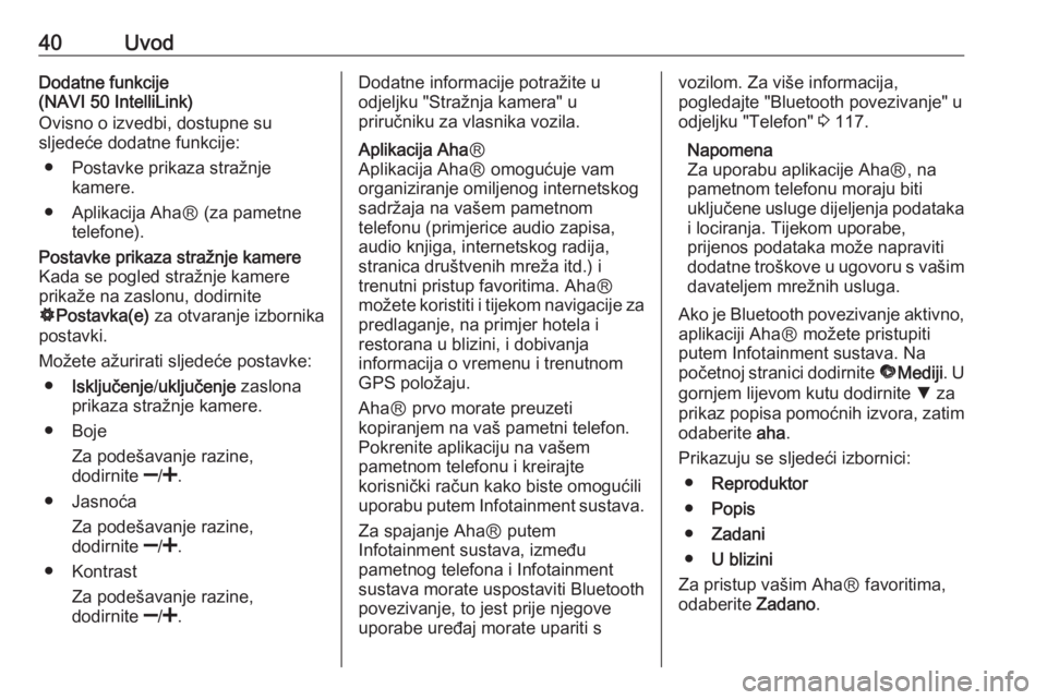 OPEL VIVARO B 2017.5  Priručnik za Infotainment (in Croatian) 40UvodDodatne funkcije
(NAVI 50 IntelliLink)
Ovisno o izvedbi, dostupne su
sljedeće dodatne funkcije:
● Postavke prikaza stražnje kamere.
● Aplikacija AhaⓇ (za pametne telefone).Postavke prika