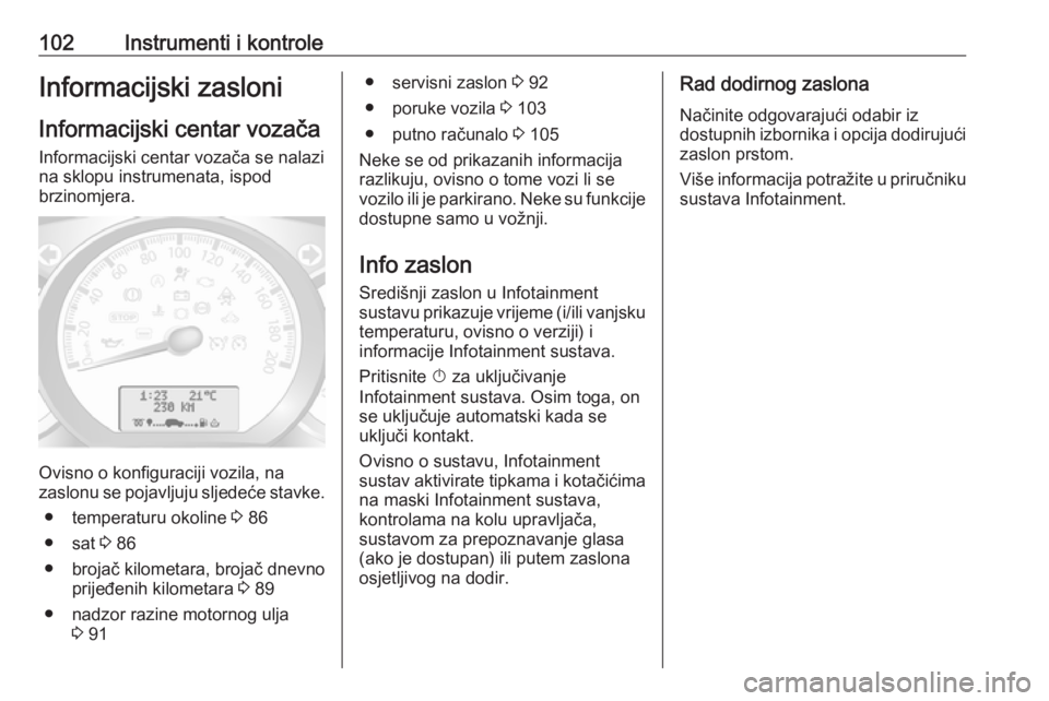 OPEL MOVANO_B 2018  Priručnik za vlasnika (in Croatian) 102Instrumenti i kontroleInformacijski zasloniInformacijski centar vozača
Informacijski centar vozača se nalazi
na sklopu instrumenata, ispod
brzinomjera.
Ovisno o konfiguraciji vozila, na
zaslonu s