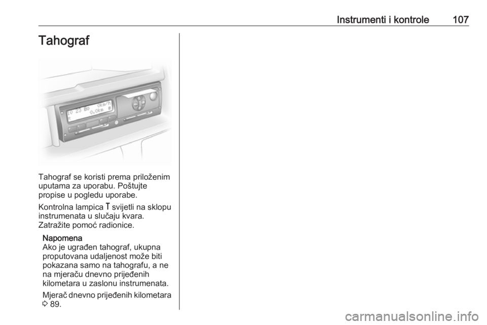 OPEL MOVANO_B 2018  Priručnik za vlasnika (in Croatian) Instrumenti i kontrole107Tahograf
Tahograf se koristi prema priloženim
uputama za uporabu. Poštujte
propise u pogledu uporabe.
Kontrolna lampica  & svijetli na sklopu
instrumenata u slučaju kvara.
