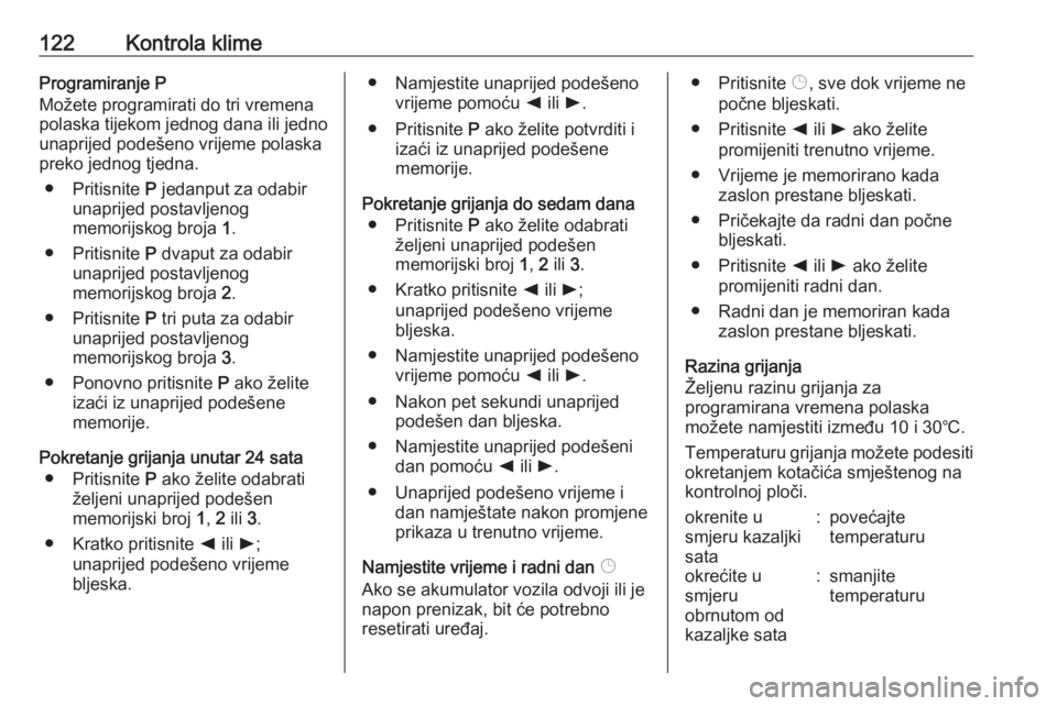 OPEL MOVANO_B 2018  Priručnik za vlasnika (in Croatian) 122Kontrola klimeProgramiranje P
Možete programirati do tri vremena
polaska tijekom jednog dana ili jedno
unaprijed podešeno vrijeme polaska
preko jednog tjedna.
● Pritisnite  P jedanput za odabir