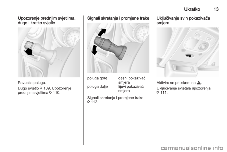 OPEL MOVANO_B 2018  Priručnik za vlasnika (in Croatian) Ukratko13Upozorenje prednjim svjetlima,
dugo i kratko svjetlo
Povucite polugu.
Dugo svjetlo  3 109, Upozorenje
prednjim svjetlima  3 110.
Signali skretanja i promjene trakepoluga gore:desni pokazivač