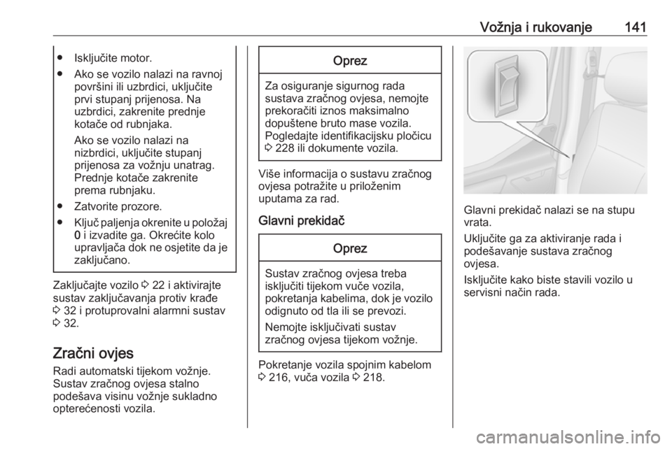 OPEL MOVANO_B 2018  Priručnik za vlasnika (in Croatian) Vožnja i rukovanje141● Isključite motor.
● Ako se vozilo nalazi na ravnoj površini ili uzbrdici, uključite
prvi stupanj prijenosa. Na
uzbrdici, zakrenite prednje
kotače od rubnjaka.
Ako se vo