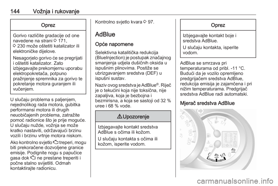 OPEL MOVANO_B 2018  Priručnik za vlasnika (in Croatian) 144Vožnja i rukovanjeOprez
Gorivo različite gradacije od one
navedene na strani  3 171,
3  230 može oštetiti katalizator ili
elektroničke dijelove.
Nesagorjelo gorivo će se pregrijati i oštetit