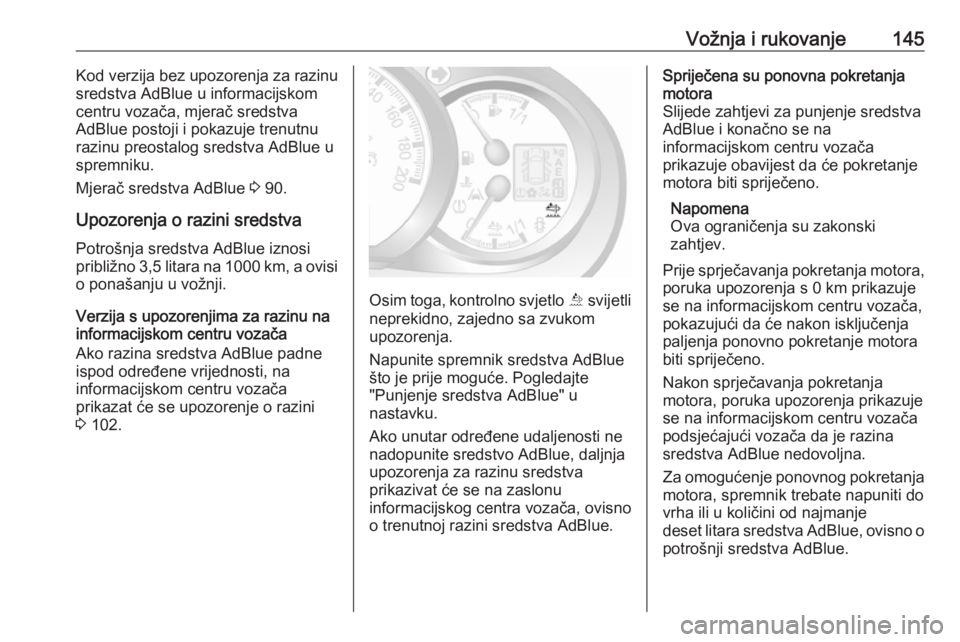 OPEL MOVANO_B 2018  Priručnik za vlasnika (in Croatian) Vožnja i rukovanje145Kod verzija bez upozorenja za razinu
sredstva AdBlue u informacijskom
centru vozača, mjerač sredstva
AdBlue postoji i pokazuje trenutnu
razinu preostalog sredstva AdBlue u
spre