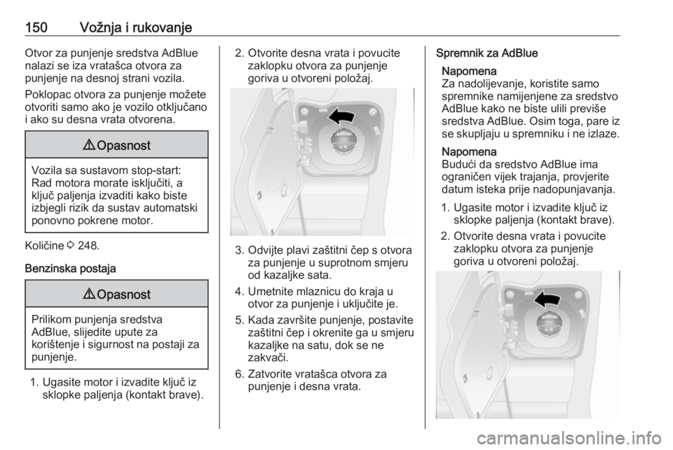 OPEL MOVANO_B 2018  Priručnik za vlasnika (in Croatian) 150Vožnja i rukovanjeOtvor za punjenje sredstva AdBlue
nalazi se iza vratašca otvora za
punjenje na desnoj strani vozila.
Poklopac otvora za punjenje možete
otvoriti samo ako je vozilo otključano
