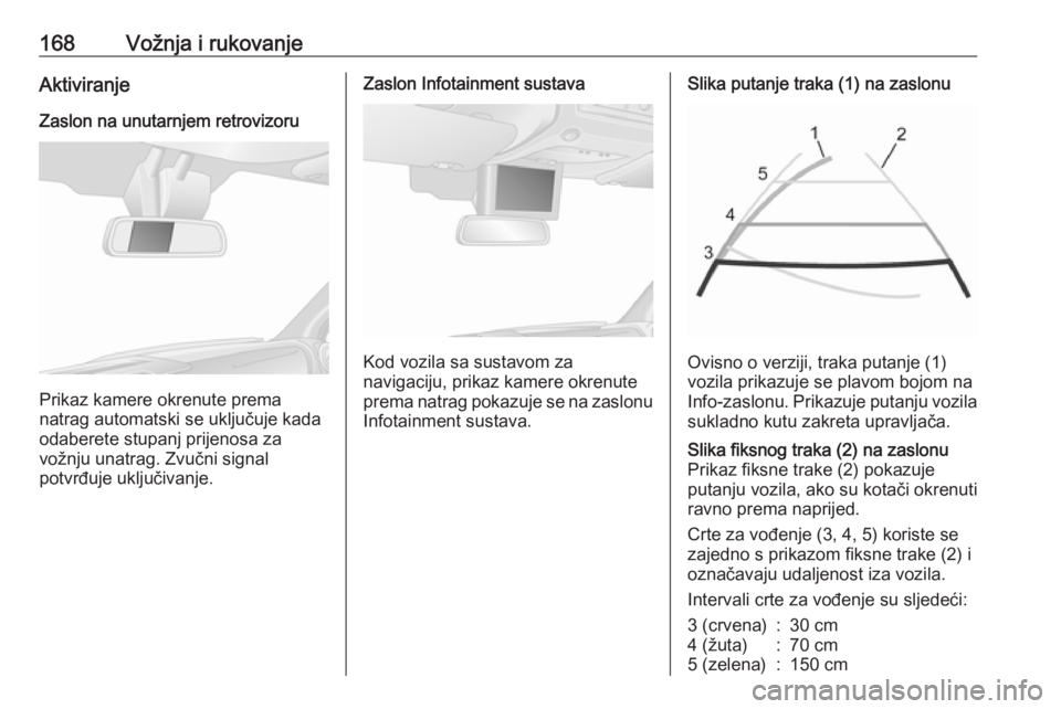 OPEL MOVANO_B 2018  Priručnik za vlasnika (in Croatian) 168Vožnja i rukovanjeAktiviranjeZaslon na unutarnjem retrovizoru
Prikaz kamere okrenute prema
natrag automatski se uključuje kada
odaberete stupanj prijenosa za
vožnju unatrag. Zvučni signal
potvr