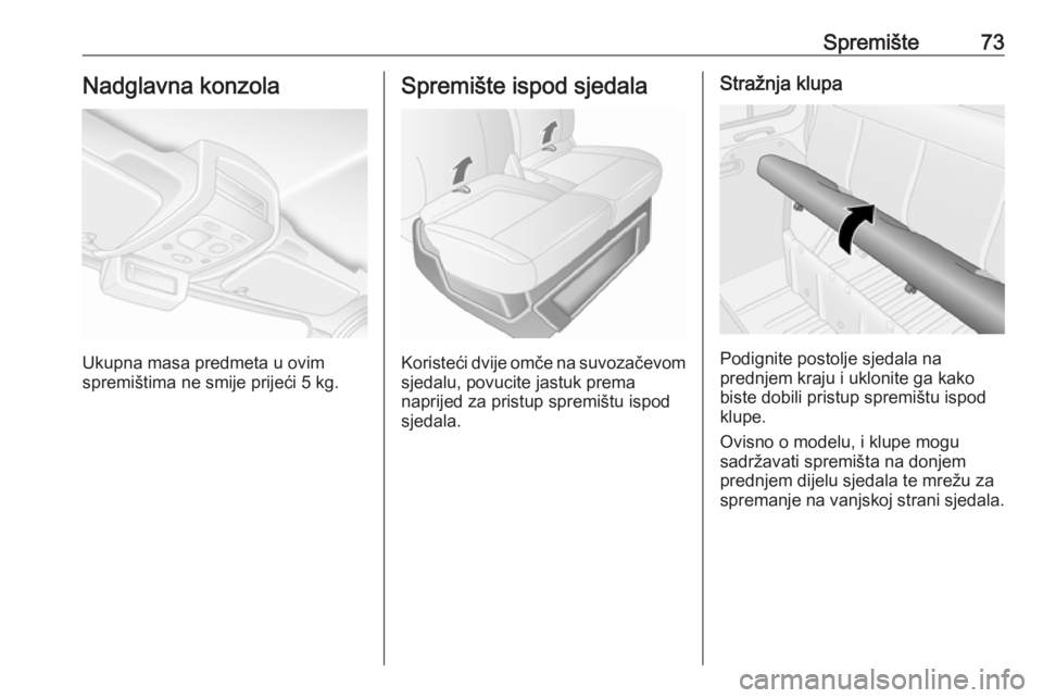OPEL MOVANO_B 2018  Priručnik za vlasnika (in Croatian) Spremište73Nadglavna konzola
Ukupna masa predmeta u ovim
spremištima ne smije prijeći 5 kg.
Spremište ispod sjedala
Koristeći dvije omče na suvozačevom sjedalu, povucite jastuk prema
naprijed z