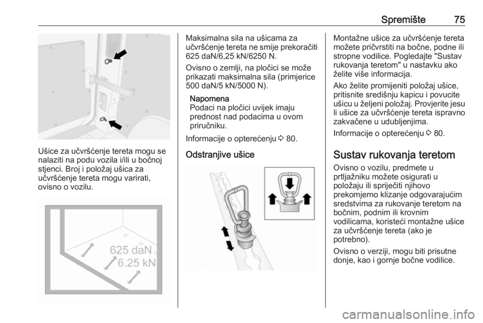 OPEL MOVANO_B 2018  Priručnik za vlasnika (in Croatian) Spremište75
Ušice za učvršćenje tereta mogu se
nalaziti na podu vozila i/ili u bočnoj
stjenci. Broj i položaj ušica za
učvršćenje tereta mogu varirati,
ovisno o vozilu.
Maksimalna sila na u
