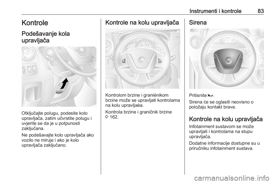 OPEL MOVANO_B 2018  Priručnik za vlasnika (in Croatian) Instrumenti i kontrole83Kontrole
Podešavanje kola upravljača
Otključajte polugu, podesite kolo
upravljača, zatim učvrstite polugu i
uvjerite se da je u potpunosti
zaključana.
Ne podešavajte kol